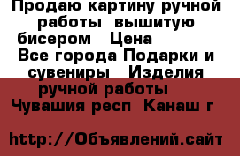 Продаю картину ручной работы, вышитую бисером › Цена ­ 1 000 - Все города Подарки и сувениры » Изделия ручной работы   . Чувашия респ.,Канаш г.